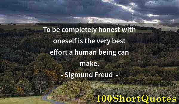 Quote by Albert Einstein: To be completely honest with oneself is the very best effort a human being can make.