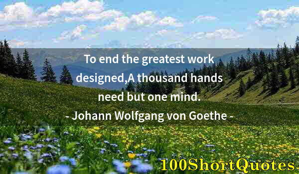 Quote by Albert Einstein: To end the greatest work designed,A thousand hands need but one mind.