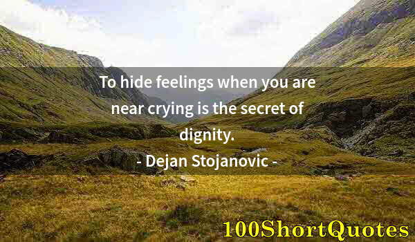 Quote by Albert Einstein: To hide feelings when you are near crying is the secret of dignity.