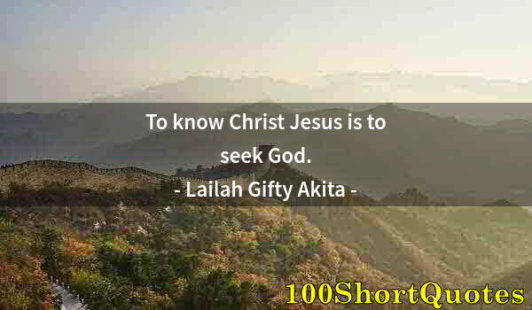 Quote by Albert Einstein: To know Christ Jesus is to seek God.