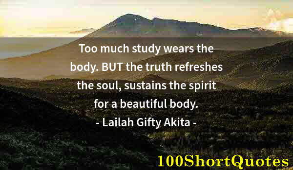 Quote by Albert Einstein: Too much study wears the body. BUT the truth refreshes the soul, sustains the spirit for a beautiful...