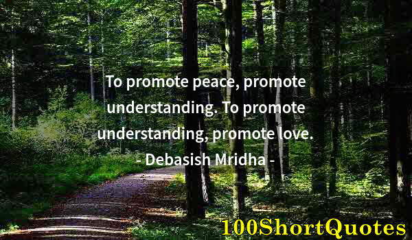 Quote by Albert Einstein: To promote peace, promote understanding. To promote understanding, promote love.