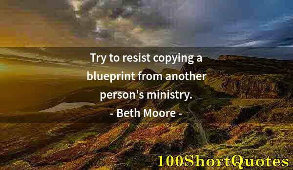 Quote by Albert Einstein: Try to resist copying a blueprint from another person's ministry.