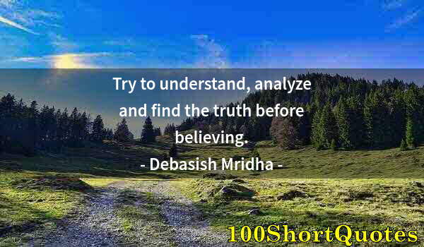 Quote by Albert Einstein: Try to understand, analyze and find the truth before believing.