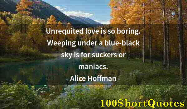 Quote by Albert Einstein: Unrequited love is so boring. Weeping under a blue-black sky is for suckers or maniacs.