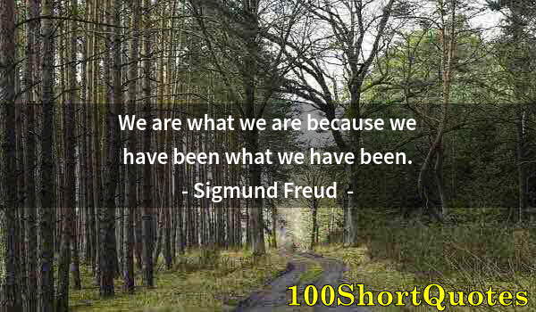 Quote by Albert Einstein: We are what we are because we have been what we have been.