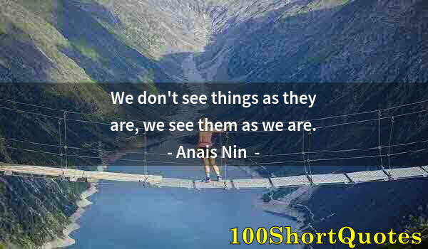 Quote by Albert Einstein: We don't see things as they are, we see them as we are.