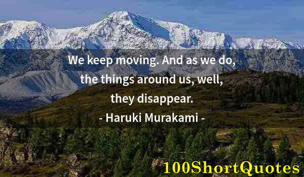 Quote by Albert Einstein: We keep moving. And as we do, the things around us, well, they disappear.