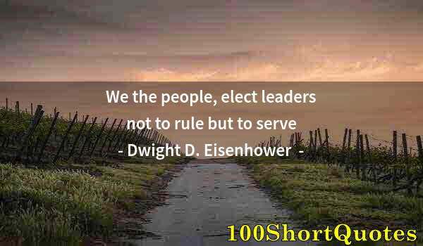 Quote by Albert Einstein: We the people, elect leaders not to rule but to serve