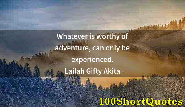 Quote by Albert Einstein: Whatever is worthy of adventure, can only be experienced.