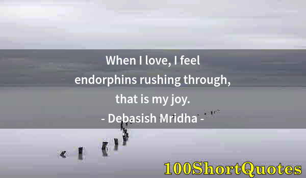 Quote by Albert Einstein: When I love, I feel endorphins rushing through, that is my joy.