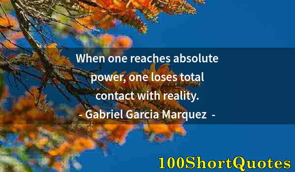Quote by Albert Einstein: When one reaches absolute power, one loses total contact with reality.