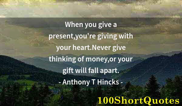 Quote by Albert Einstein: When you give a present,you're giving with your heart.Never give thinking of money,or your gift will...