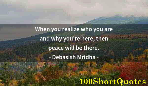 Quote by Albert Einstein: When you realize who you are and why you're here, then peace will be there.