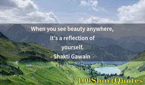 Quote by Albert Einstein: When you see beauty anywhere, it's a reflection of yourself.