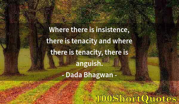 Quote by Albert Einstein: Where there is insistence, there is tenacity and where there is tenacity, there is anguish.