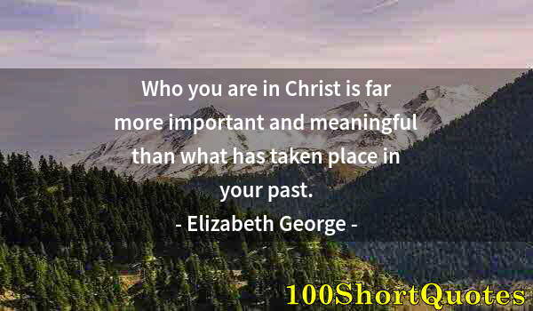 Quote by Albert Einstein: Who you are in Christ is far more important and meaningful than what has taken place in your past.