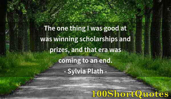 Quote by Albert Einstein: The one thing I was good at was winning scholarships and prizes, and that era was coming to an end.