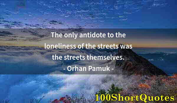 Quote by Albert Einstein: The only antidote to the loneliness of the streets was the streets themselves.