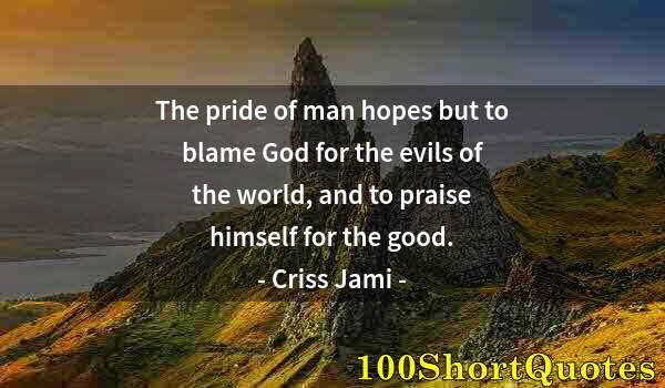 Quote by Albert Einstein: The pride of man hopes but to blame God for the evils of the world, and to praise himself for the go...