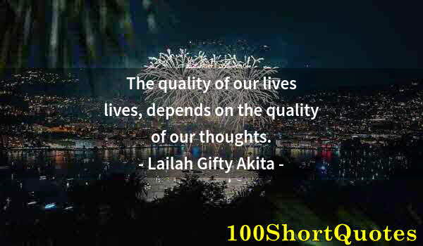 Quote by Albert Einstein: The quality of our lives lives, depends on the quality of our thoughts.