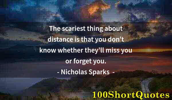 Quote by Albert Einstein: The scariest thing about distance is that you don’t know whether they’ll miss you or forget you.
