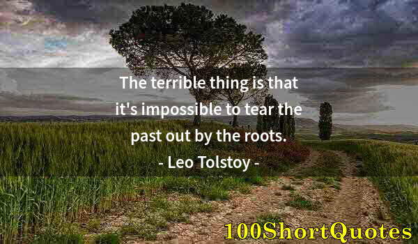 Quote by Albert Einstein: The terrible thing is that it's impossible to tear the past out by the roots.