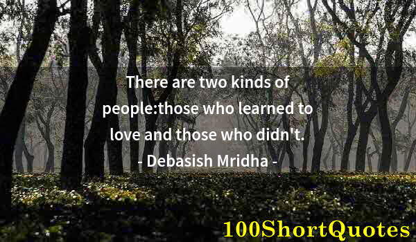 Quote by Albert Einstein: There are two kinds of people:those who learned to love and those who didn't.