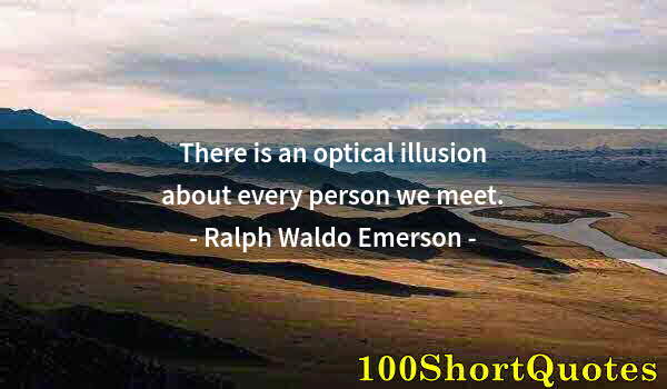 Quote by Albert Einstein: There is an optical illusion about every person we meet.