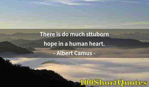 Quote by Albert Einstein: There is do much sttuborn hope in a human heart.