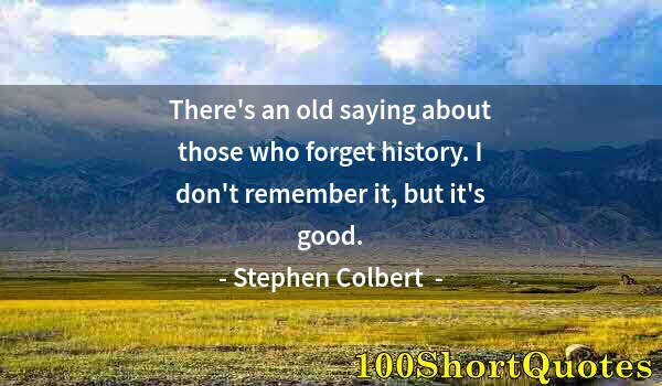 Quote by Albert Einstein: There's an old saying about those who forget history. I don't remember it, but it's good.