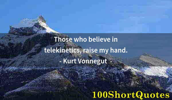 Quote by Albert Einstein: Those who believe in telekinetics, raise my hand.