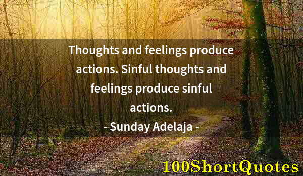 Quote by Albert Einstein: Thoughts and feelings produce actions. Sinful thoughts and feelings produce sinful actions.