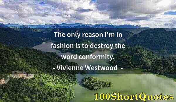 Quote by Albert Einstein: The only reason I'm in fashion is to destroy the word conformity.