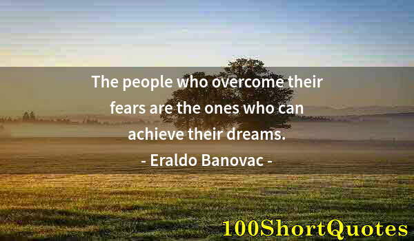 Quote by Albert Einstein: The people who overcome their fears are the ones who can achieve their dreams.