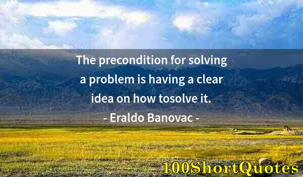 Quote by Albert Einstein: The precondition for solving a problem is having a clear idea on how tosolve it.
