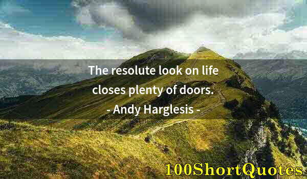 Quote by Albert Einstein: The resolute look on life closes plenty of doors.