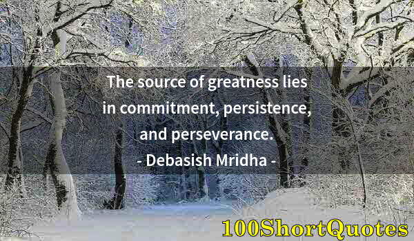 Quote by Albert Einstein: The source of greatness lies in commitment, persistence, and perseverance.