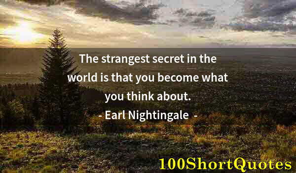 Quote by Albert Einstein: The strangest secret in the world is that you become what you think about.