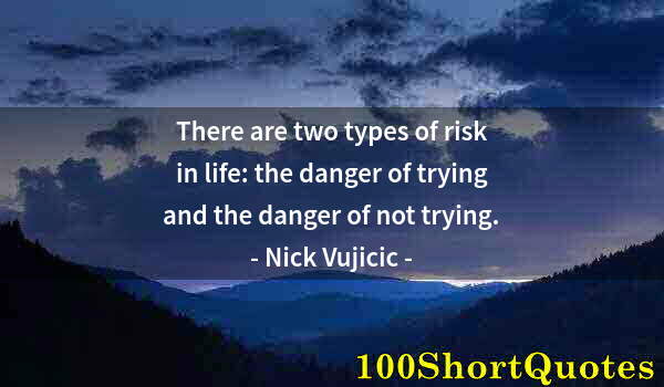Quote by Albert Einstein: There are two types of risk in life: the danger of trying and the danger of not trying.