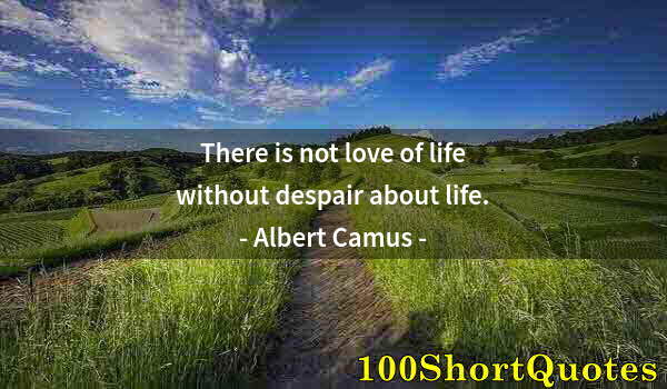 Quote by Albert Einstein: There is not love of life without despair about life.
