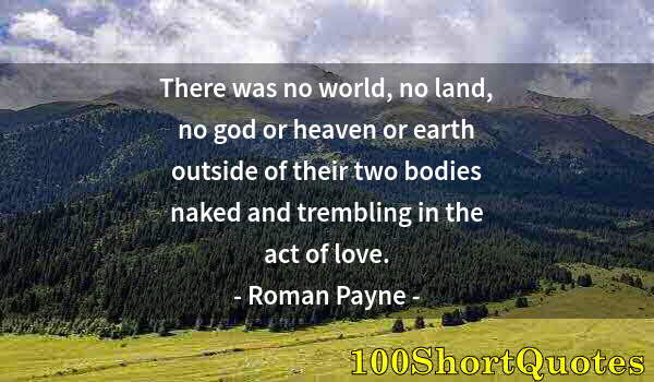 Quote by Albert Einstein: There was no world, no land, no god or heaven or earth outside of their two bodies naked and trembli...