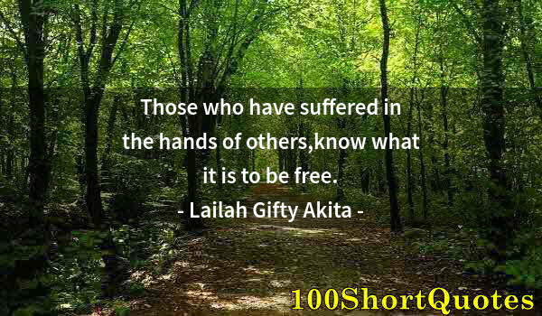 Quote by Albert Einstein: Those who have suffered in the hands of others,know what it is to be free.