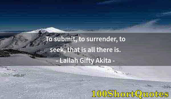 Quote by Albert Einstein: To submit, to surrender, to seek, that is all there is.