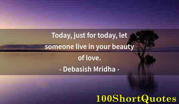 Quote by Albert Einstein: Today, just for today, let someone live in your beauty of love.