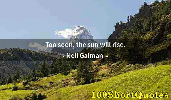 Quote by Albert Einstein: Too soon, the sun will rise.