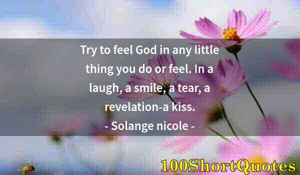 Quote by Albert Einstein: Try to feel God in any little thing you do or feel. In a laugh, a smile, a tear, a revelation-a kiss...