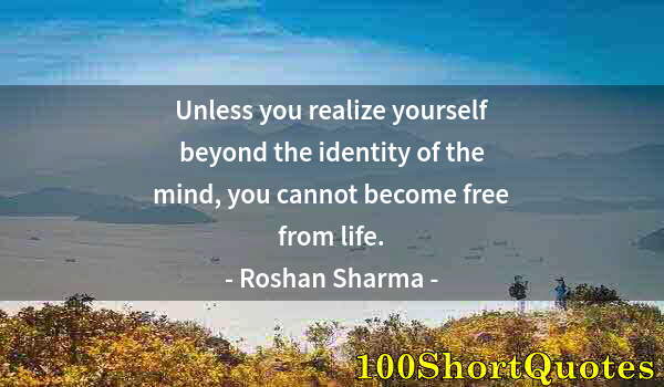 Quote by Albert Einstein: Unless you realize yourself beyond the identity of the mind, you cannot become free from life.