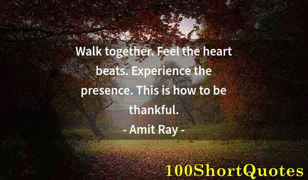 Quote by Albert Einstein: Walk together. Feel the heart beats. Experience the presence. This is how to be thankful.