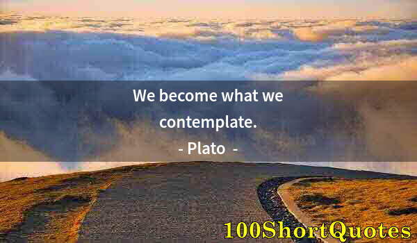 Quote by Albert Einstein: We become what we contemplate.